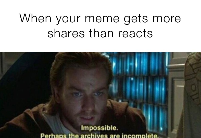 When your meme gets more shares than reacts