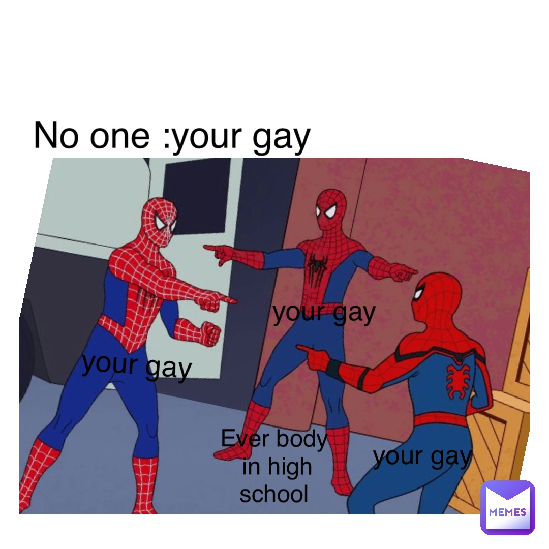 Text Here No one :your gay Ever body in high school your gay your gay your  gay | @carlos-villarruel | Memes