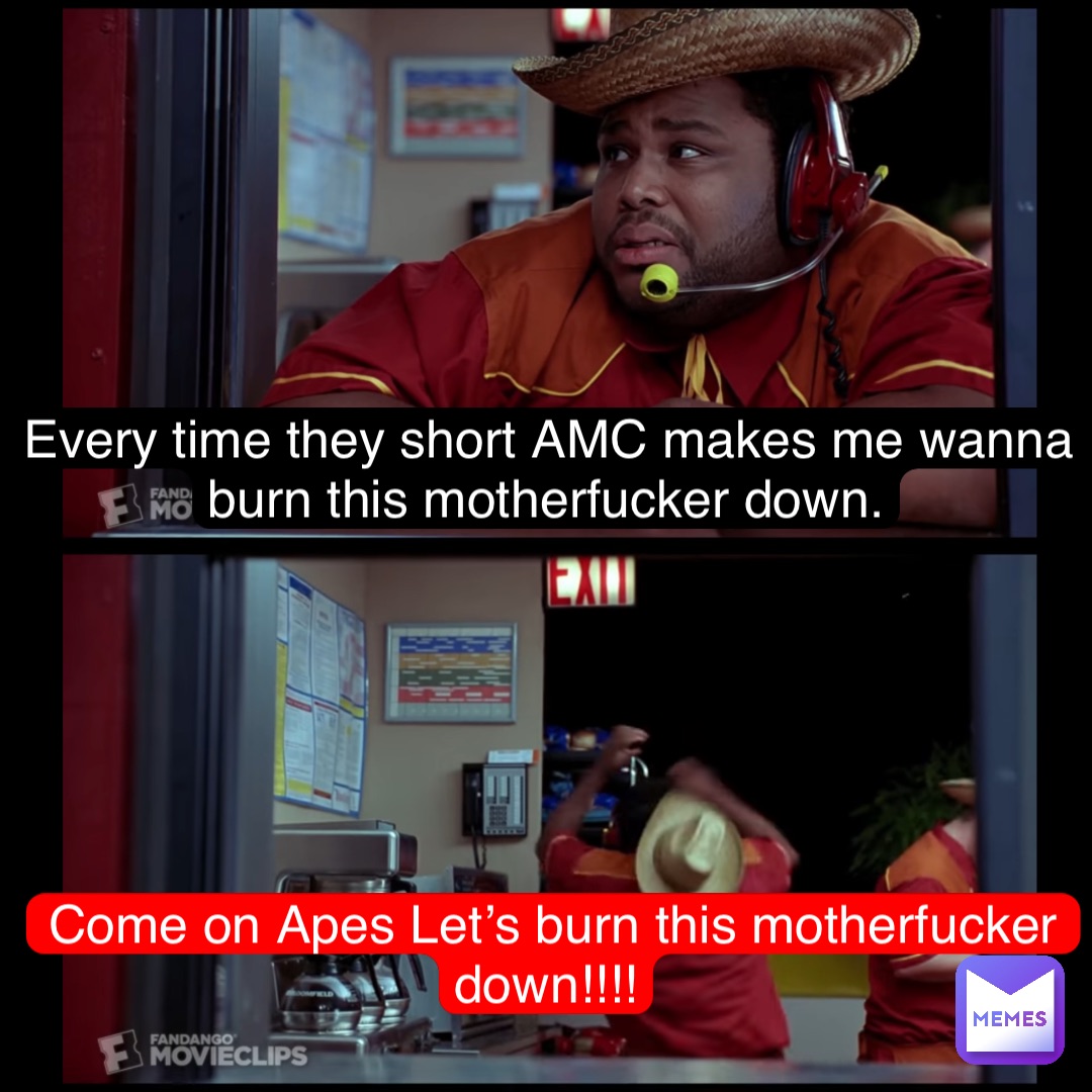 Every time they short AMC makes me wanna burn this motherfucker down. Come on Apes Let’s burn this motherfucker down!!!!