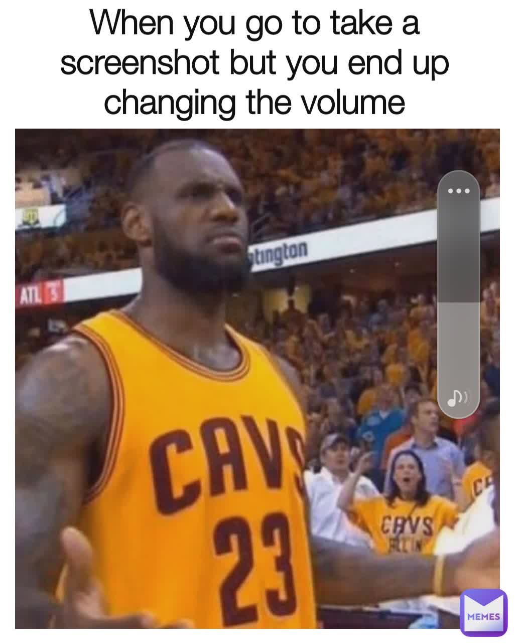 When you go to take a screenshot but you end up changing the volume