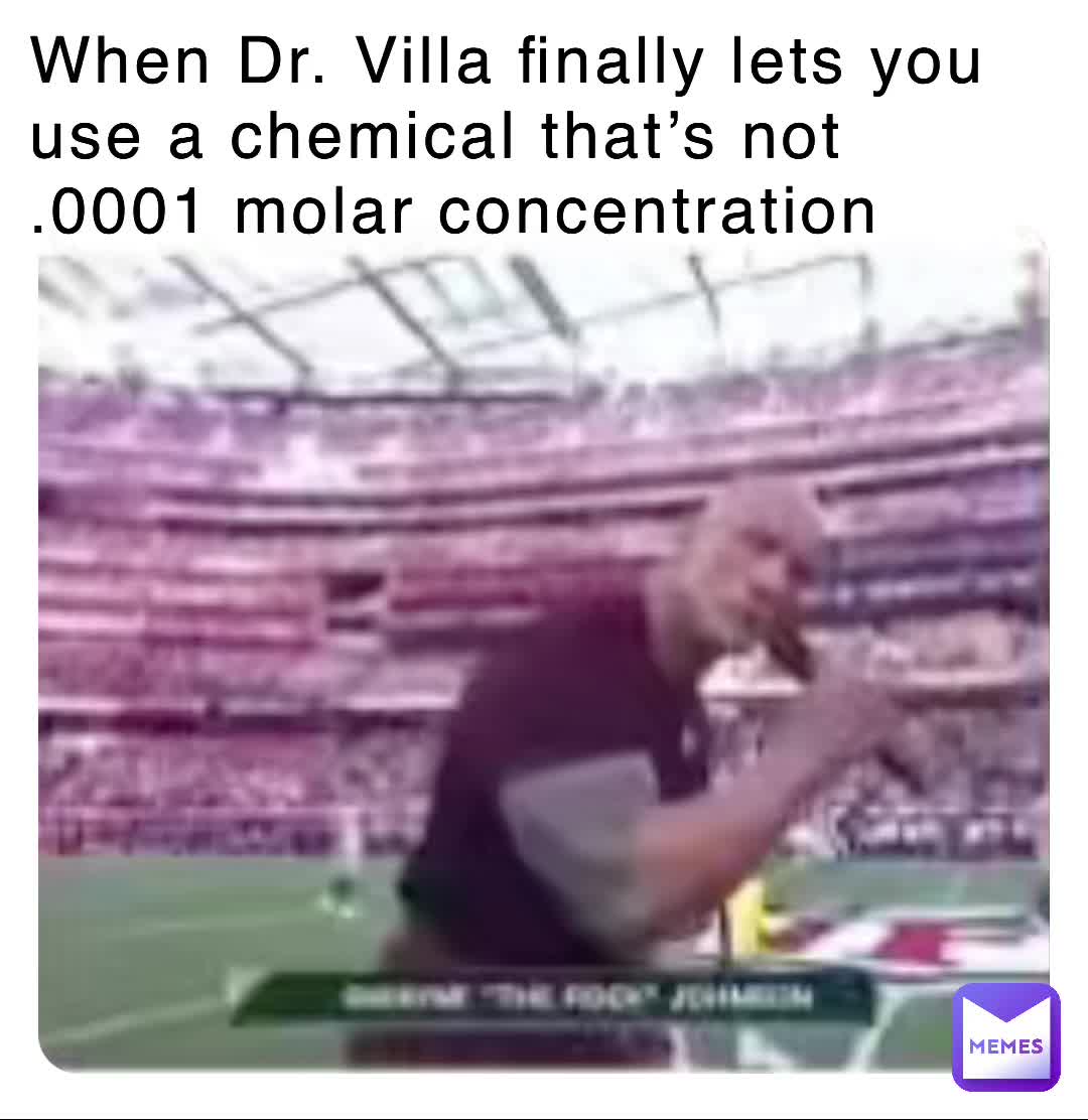 When Dr. Villa finally lets you use a chemical that’s not .0001 molar ...