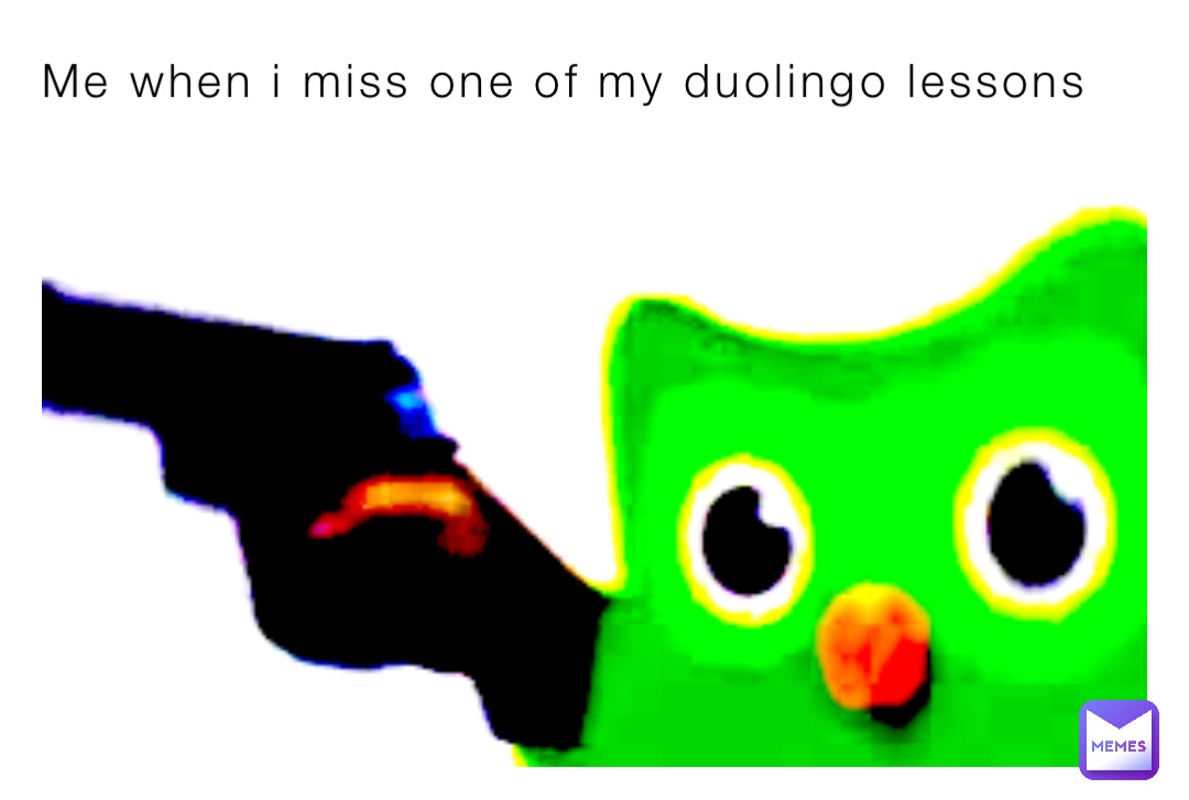 Me when i miss one of my duolingo lessons