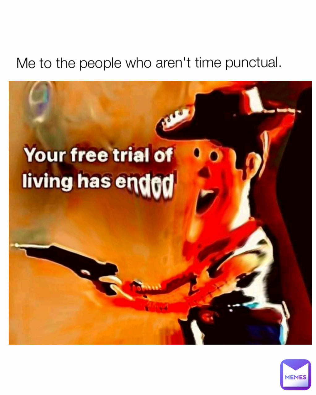 Me to the people who aren't time punctual.