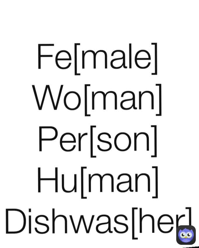 
Fe[male] 
Wo[man] 
Per[son] 
Hu[man] 
Dishwas[her] 
