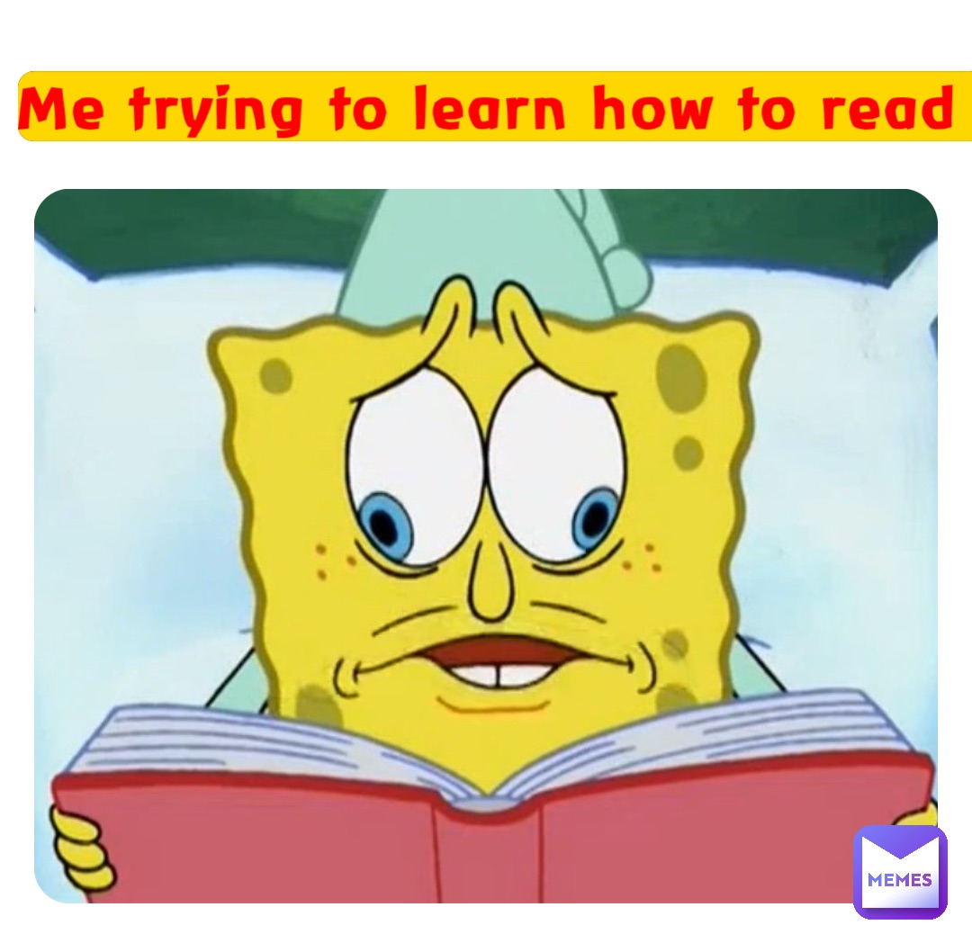 Me trying to learn how to read