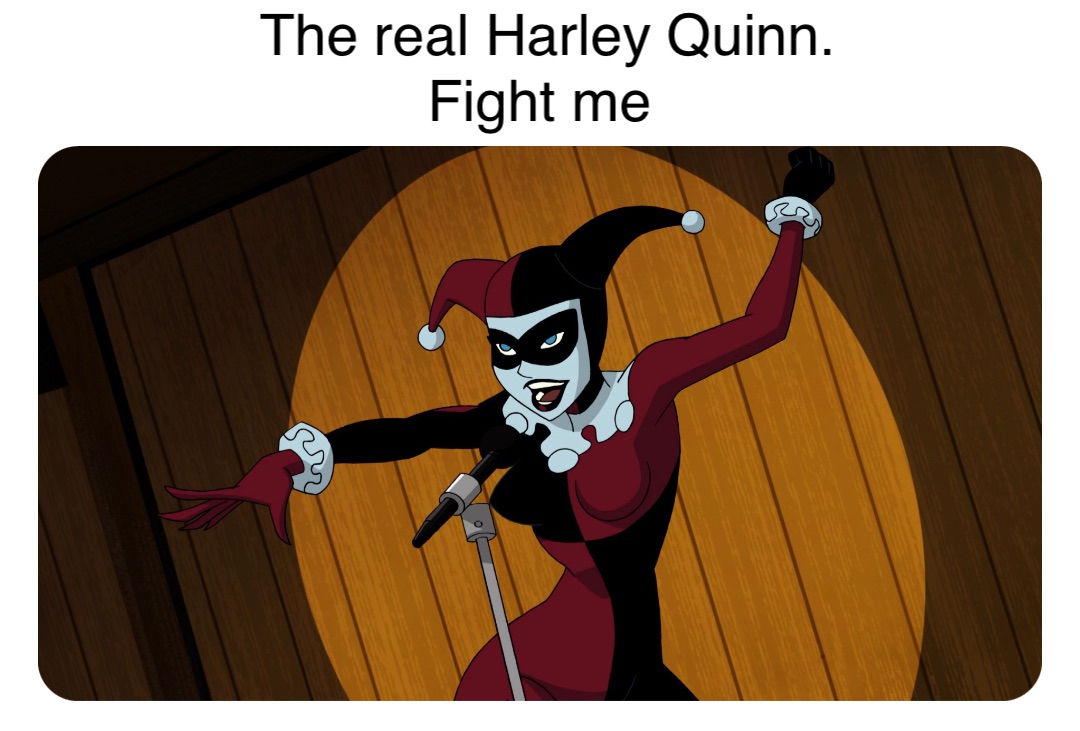 The real Harley Quinn. 
Fight me