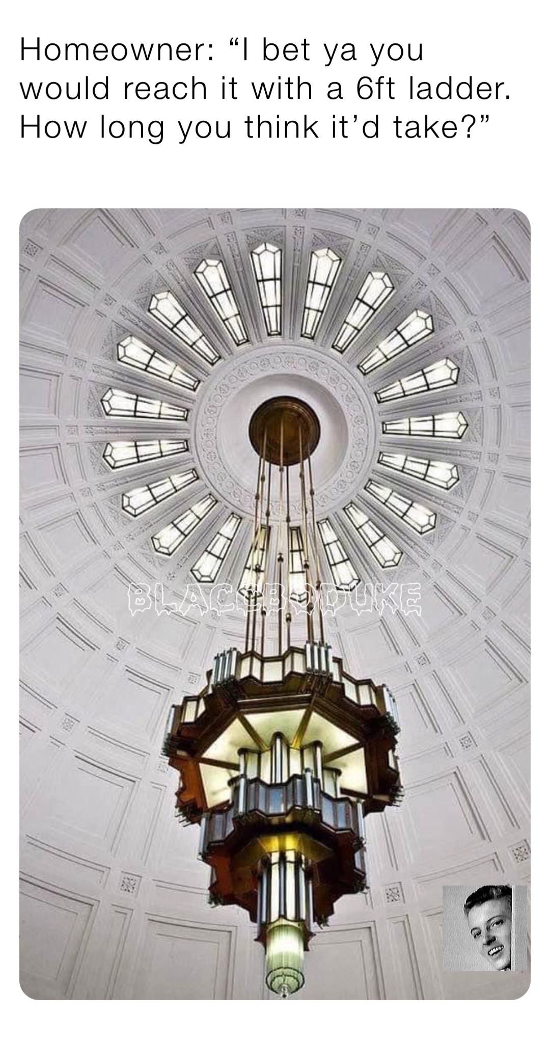 Homeowner “I bet ya you would reach it with a 6ft ladder. How long you