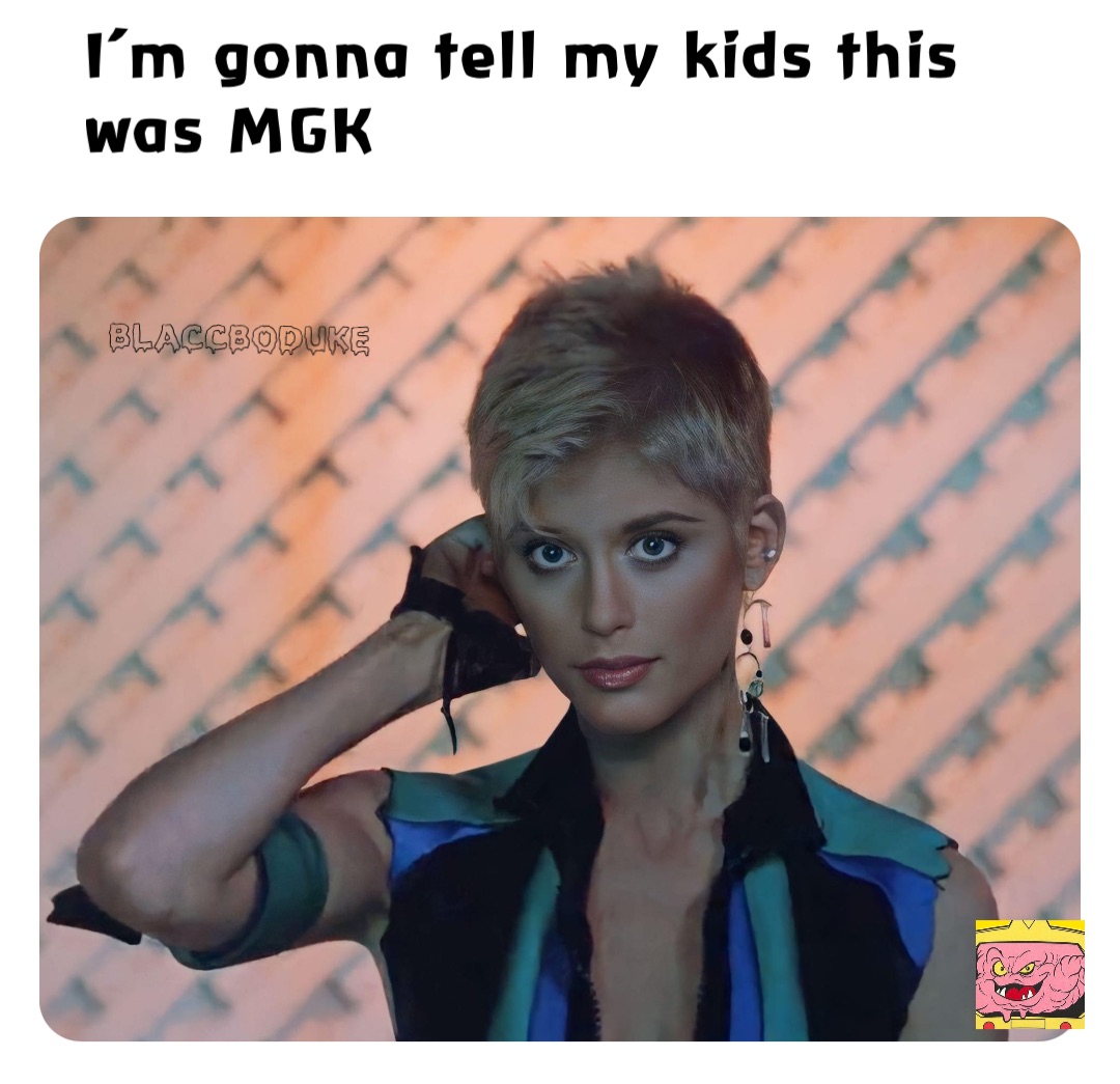 I’m gonna tell my kids this was MGK