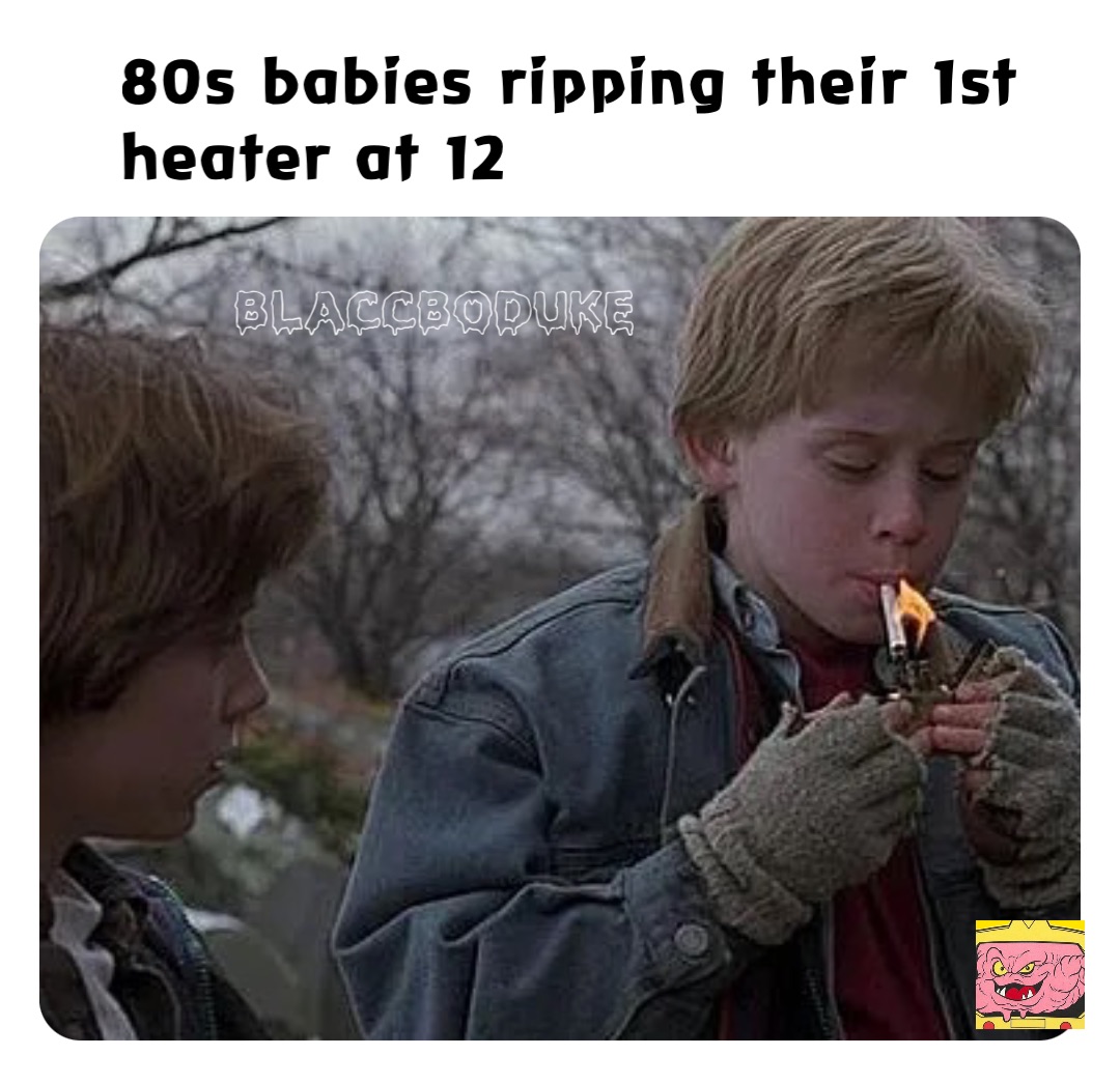 80s babies ripping their 1st heater at 12