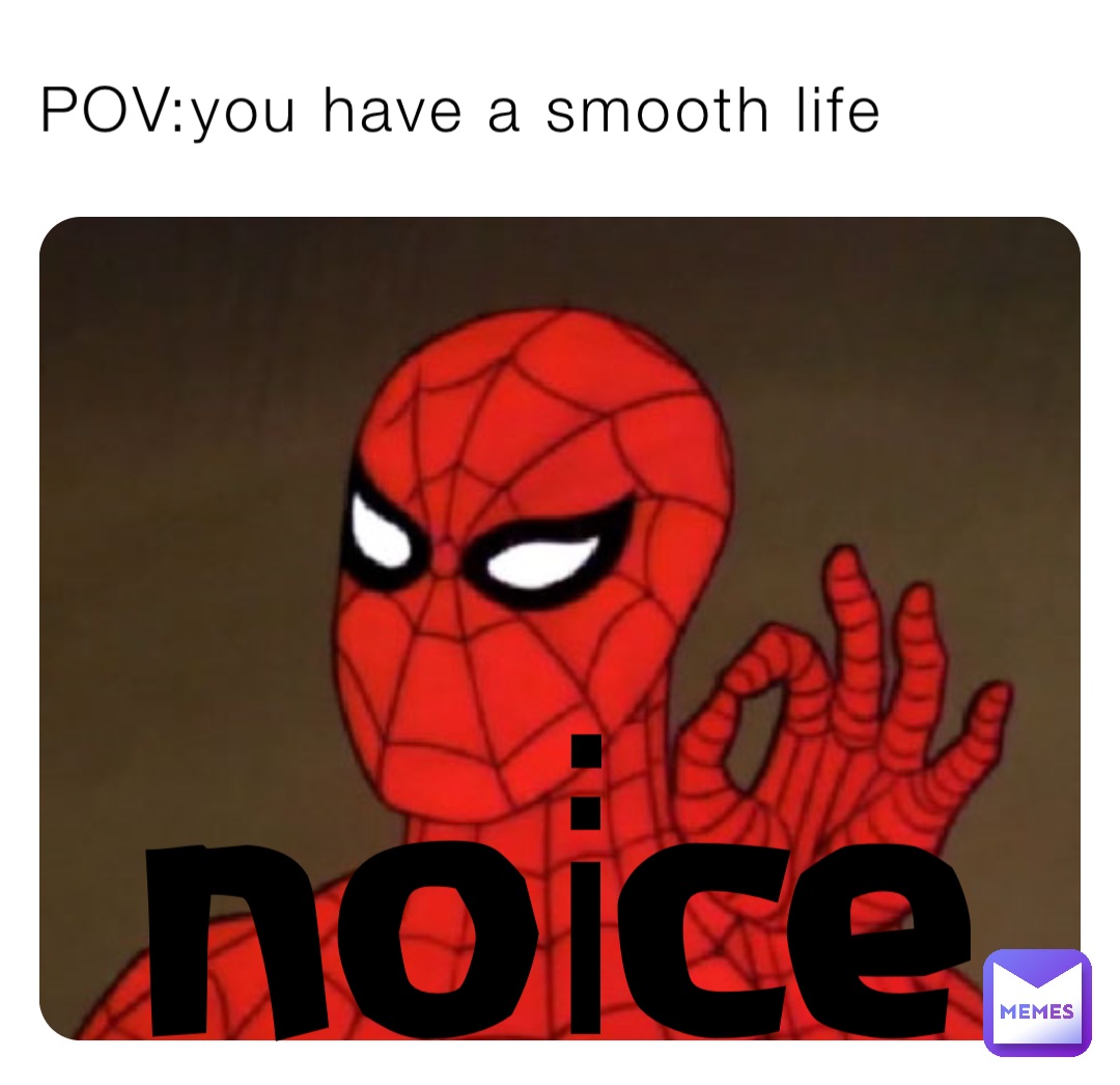 POV:you have a smooth life NOİCE