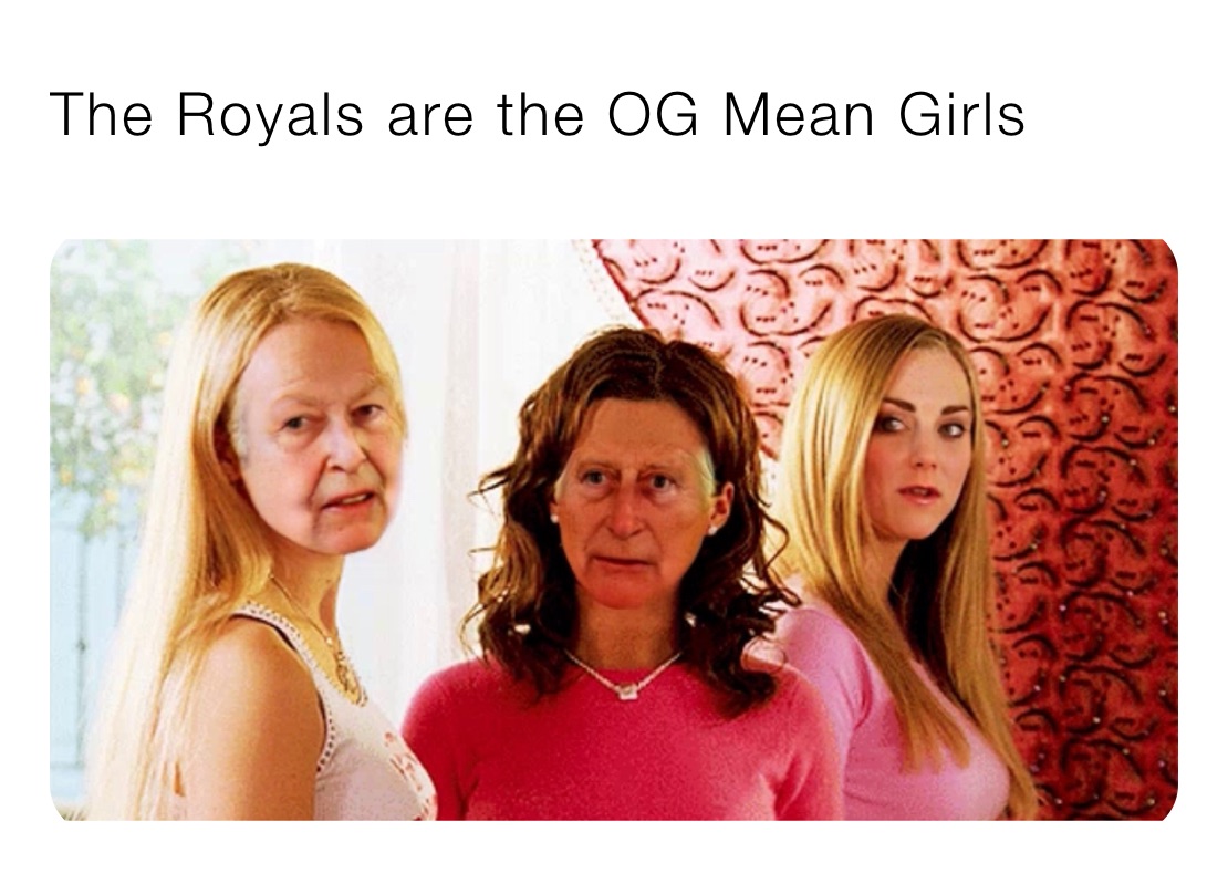 The Royals are the OG Mean Girls