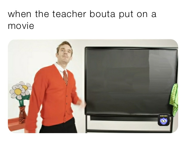 when the teacher bouta put on a movie