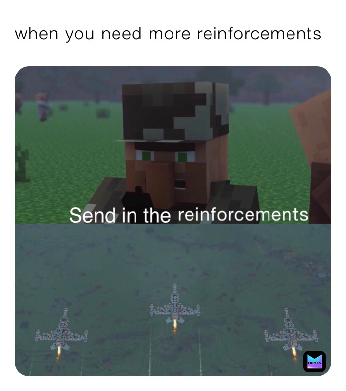 when you need more reinforcements 