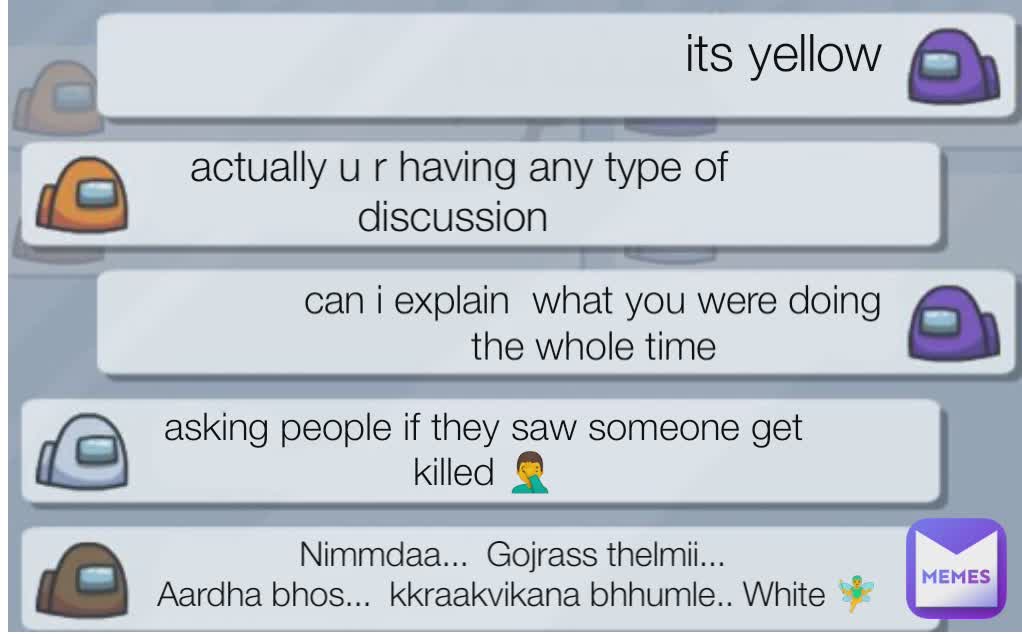 Its red  its yellow  actually u r having any type of discussion  can i explain  what you were doing the whole time
 Nimmdaa...  Gojrass thelmii... 
Aardha bhos...  kkraakvikana bhhumle.. White 🧚‍♂ asking people if they saw someone get killed 🤦‍♂