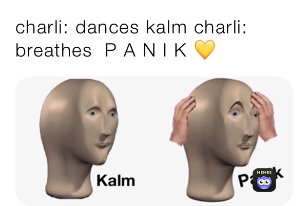 charli: dances kalm charli: breathes  P A N I K 💛 charli: dances 