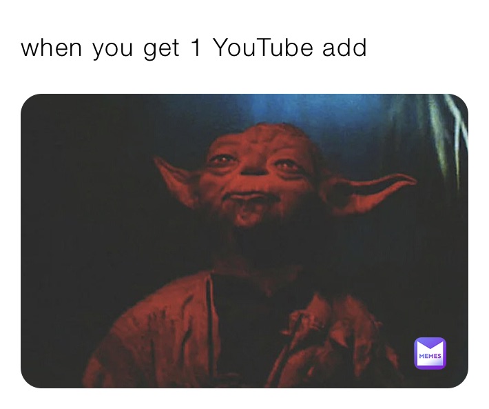 when you get 1 YouTube add