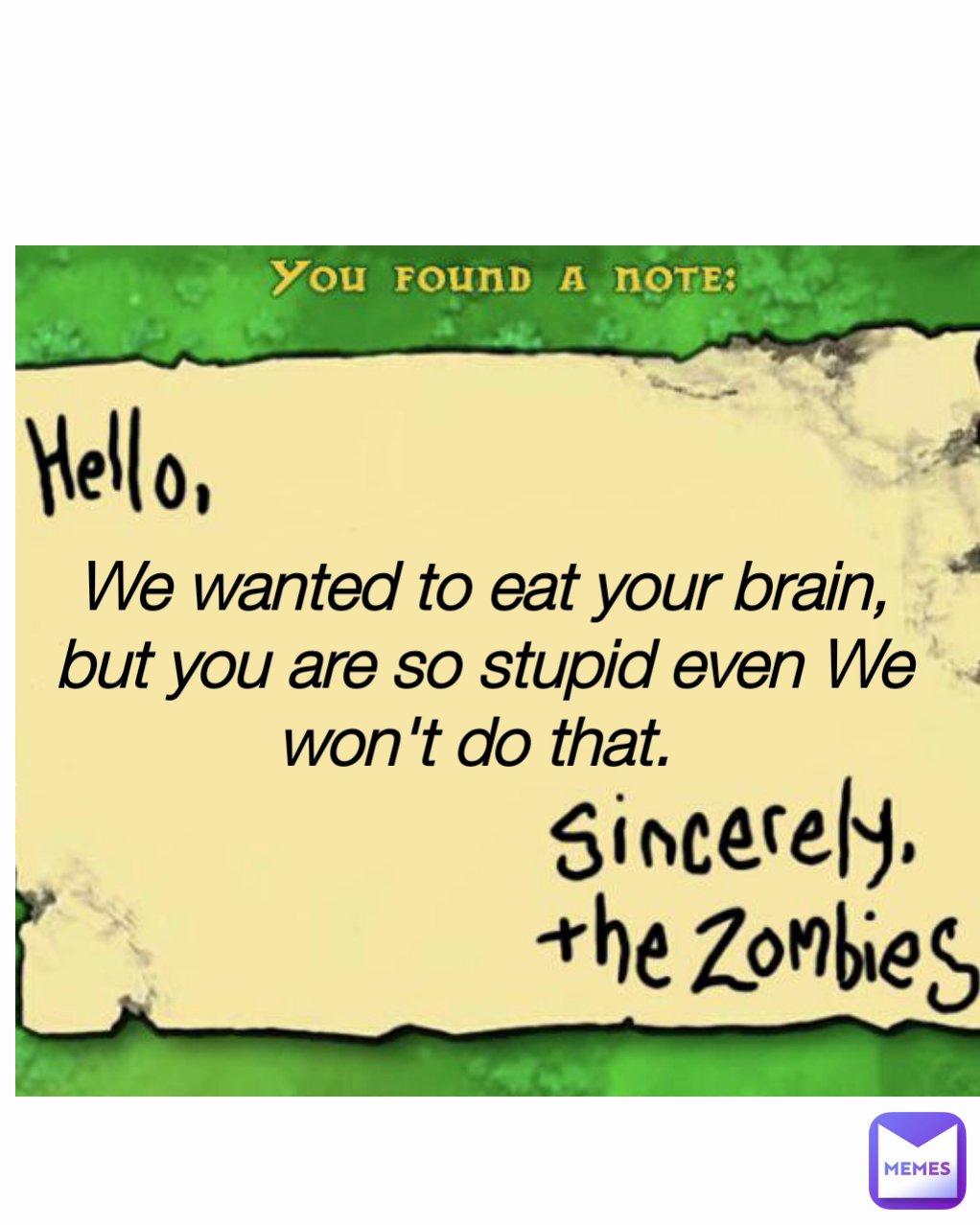 We wanted to eat your brain, but you are so stupid even We won't do that. 