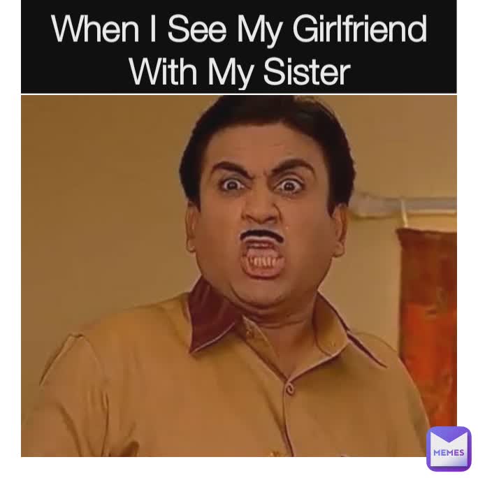 When I See My Girlfriend With My Sister