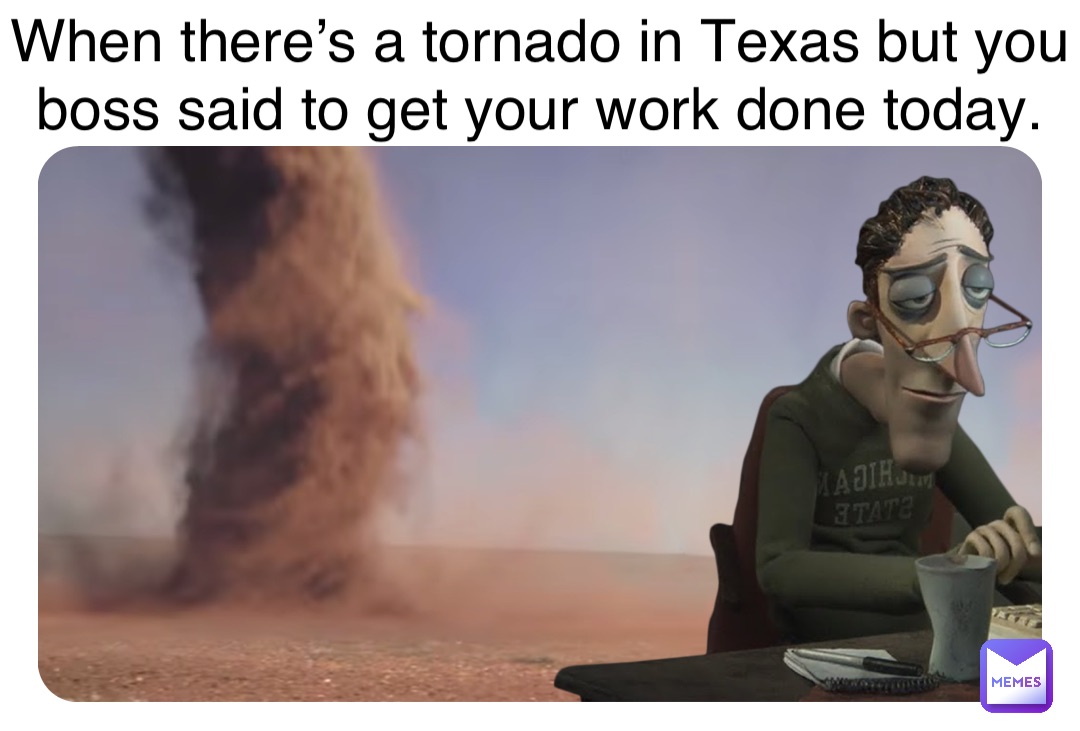 Double tap to edit When there’s a tornado in Texas but you boss said to get your work done today.