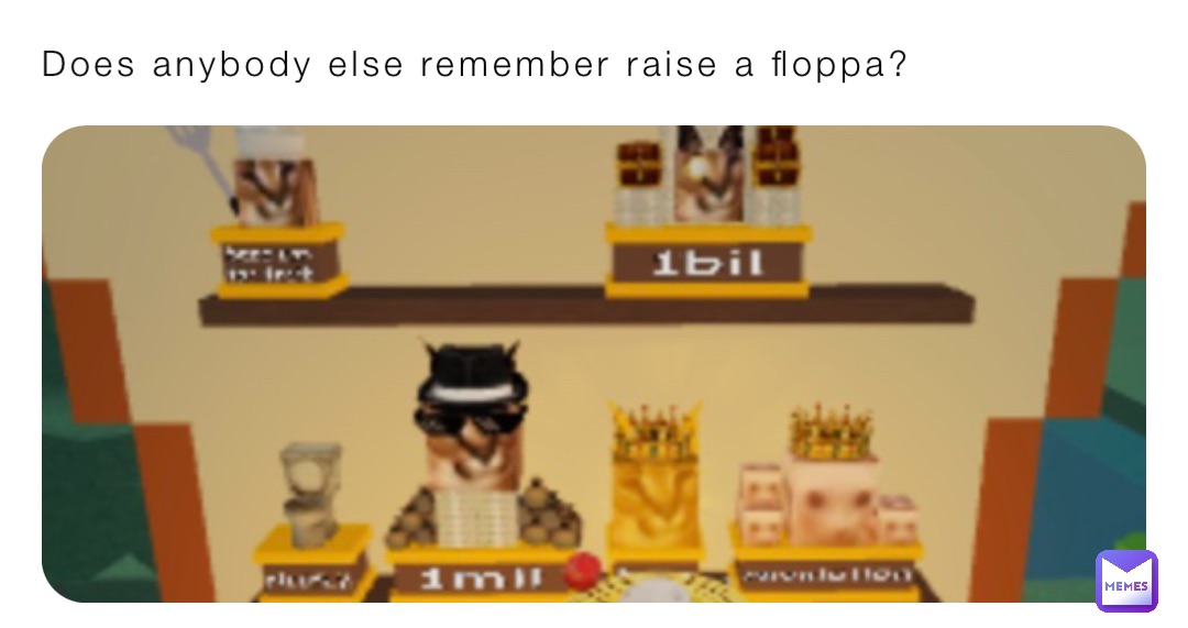 Does anybody else remember raise a floppa?