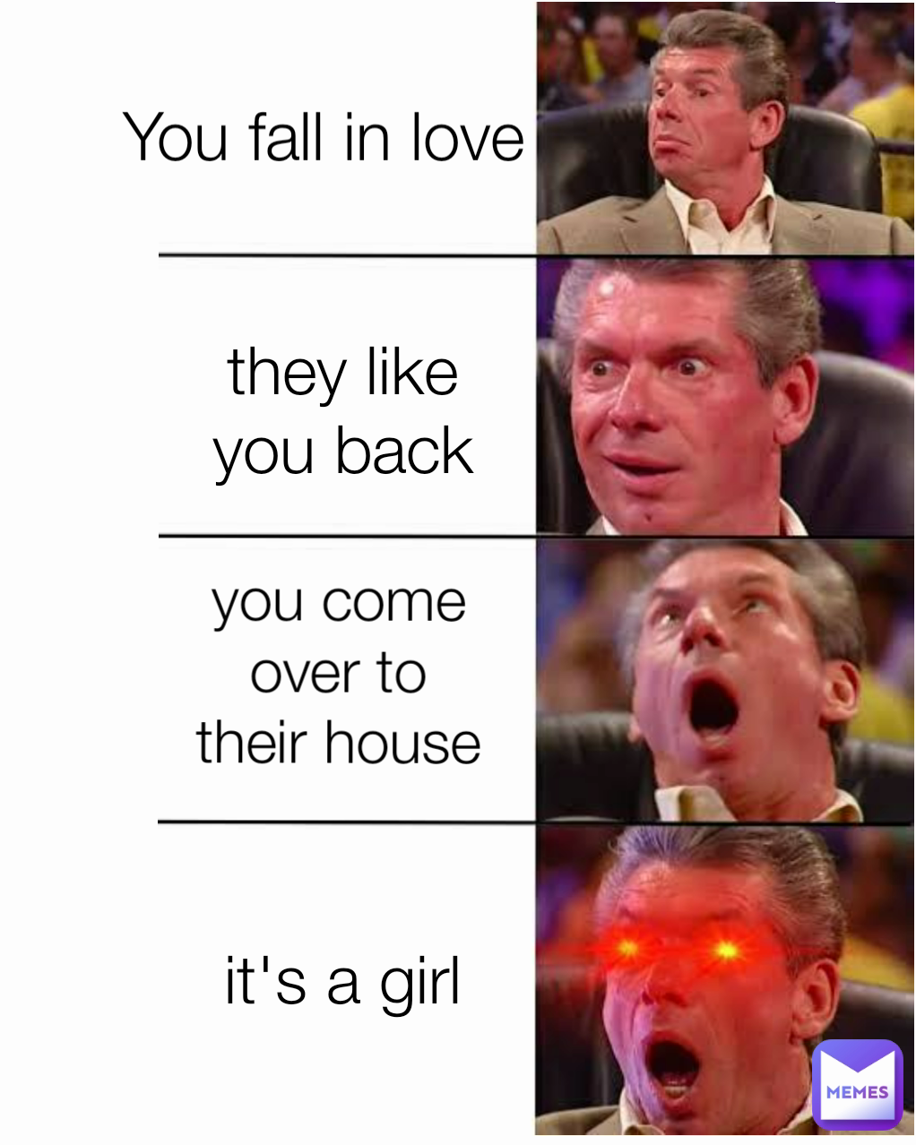 you come over to their house they like you back it's a girl You fall in love