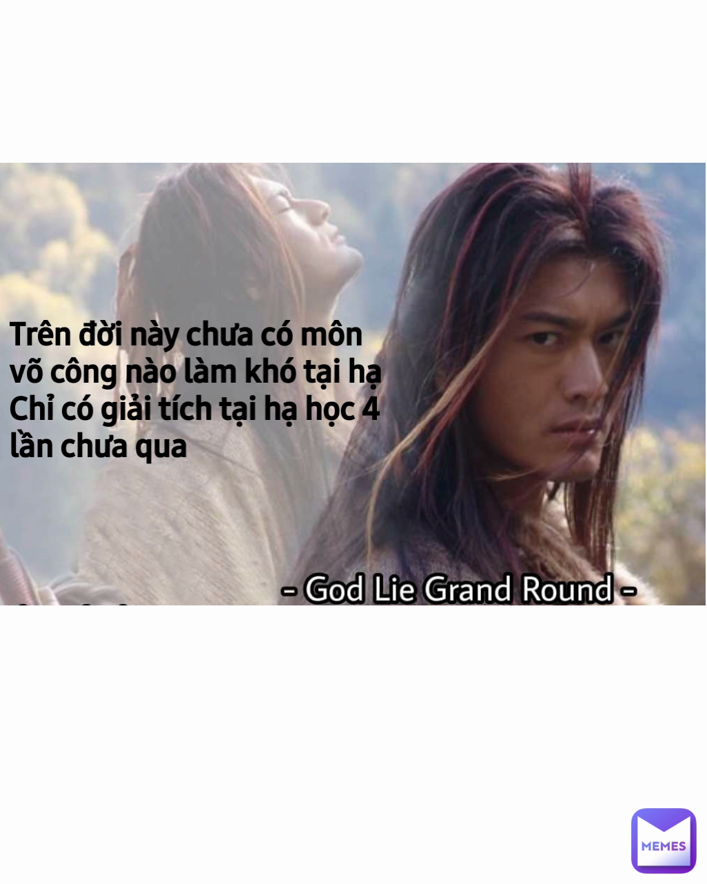 Trên đời này chưa có môn võ công nào làm khó tại hạ
Chỉ có giải tích tại hạ học 4 lần chưa qua