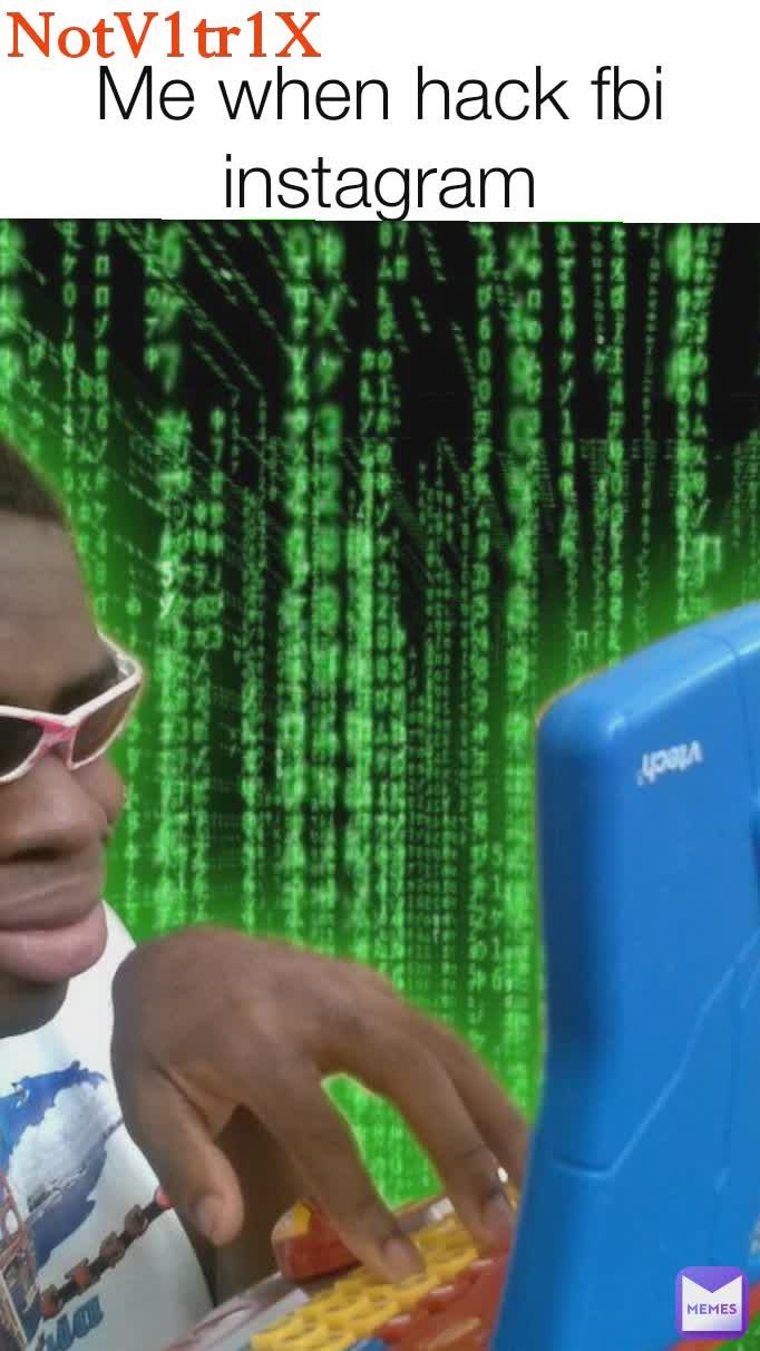 NotV1tr1X
 Me when hack fbi instagram