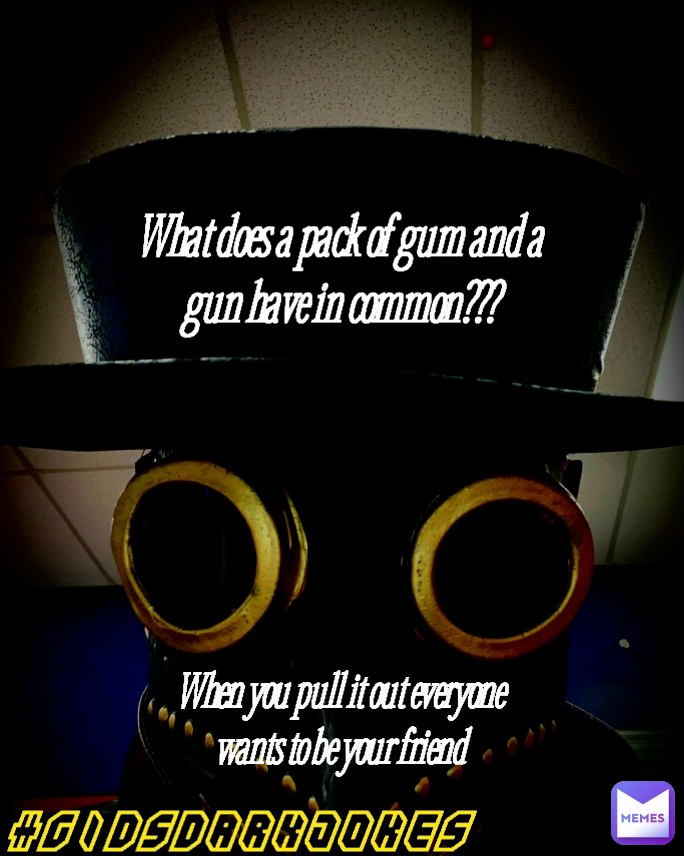 What does a pack of gum and a gun have in common??? #Gidsdarkjokes When you pull it out everyone wants to be your friend