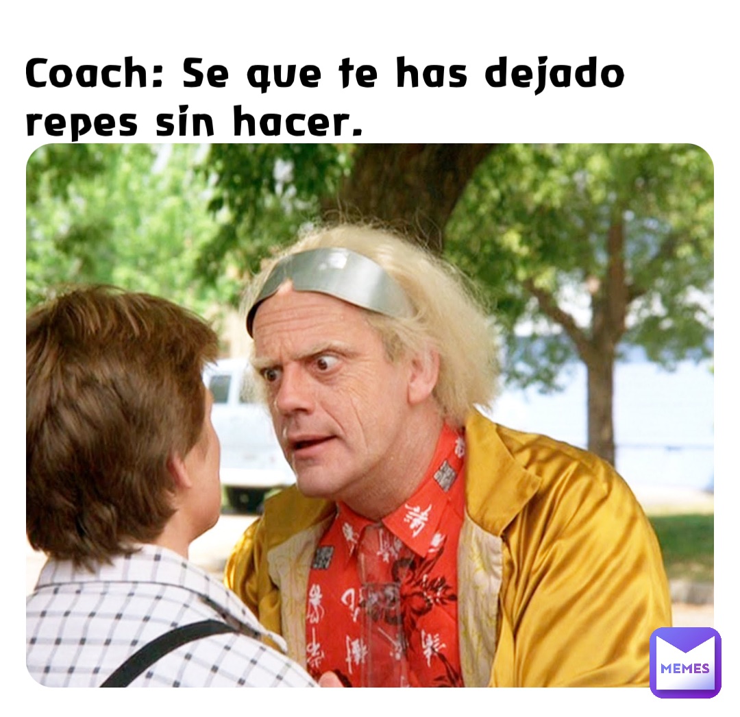 Coach: Se que te has dejado repes sin hacer.