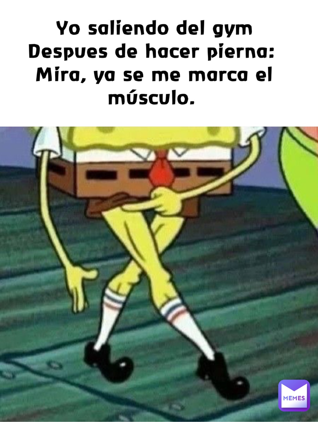 Yo saliendo del gym Despues de hacer pierna: 
Mira, ya se me marca el músculo.