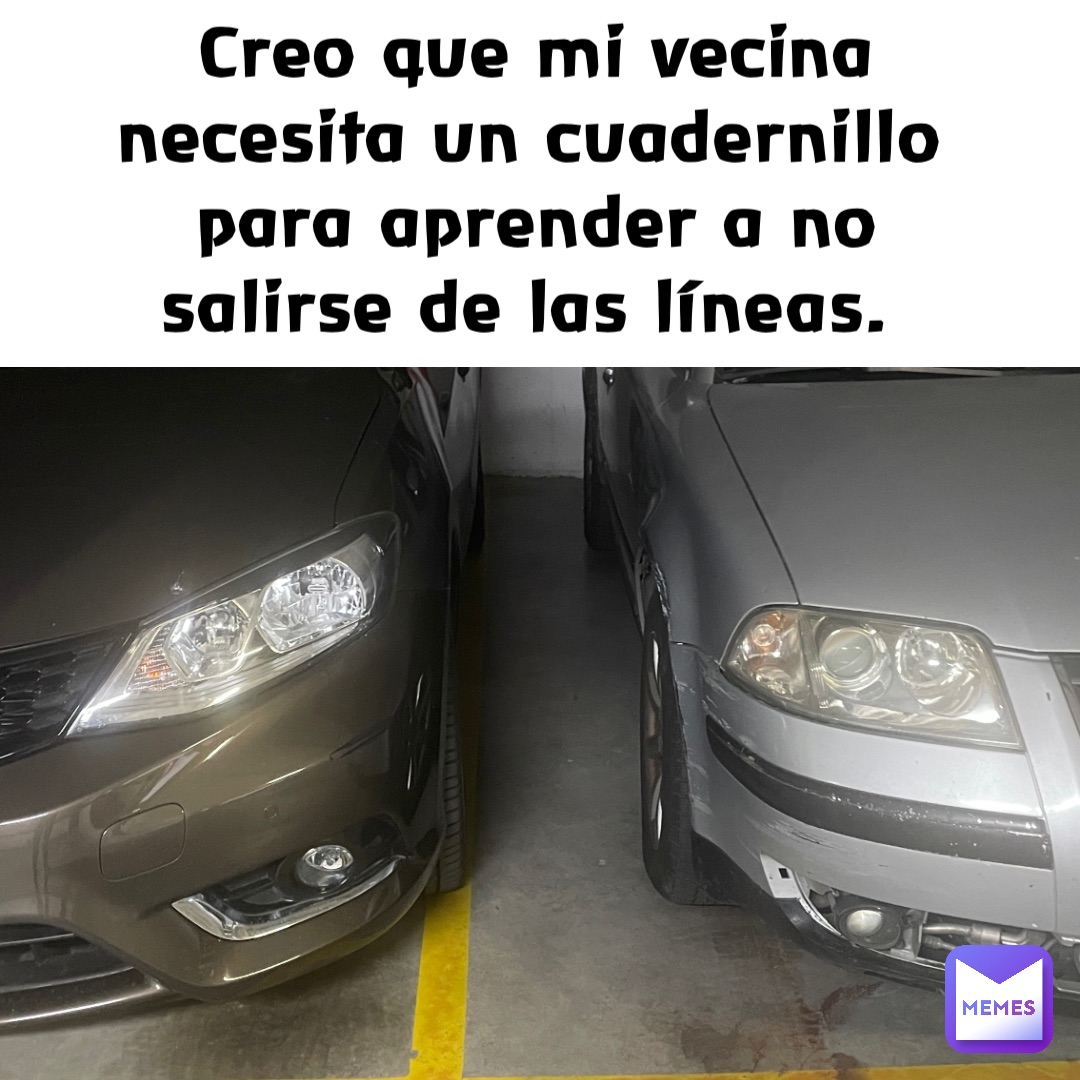 Creo que mi vecina necesita un cuadernillo para aprender a no salirse de las líneas.