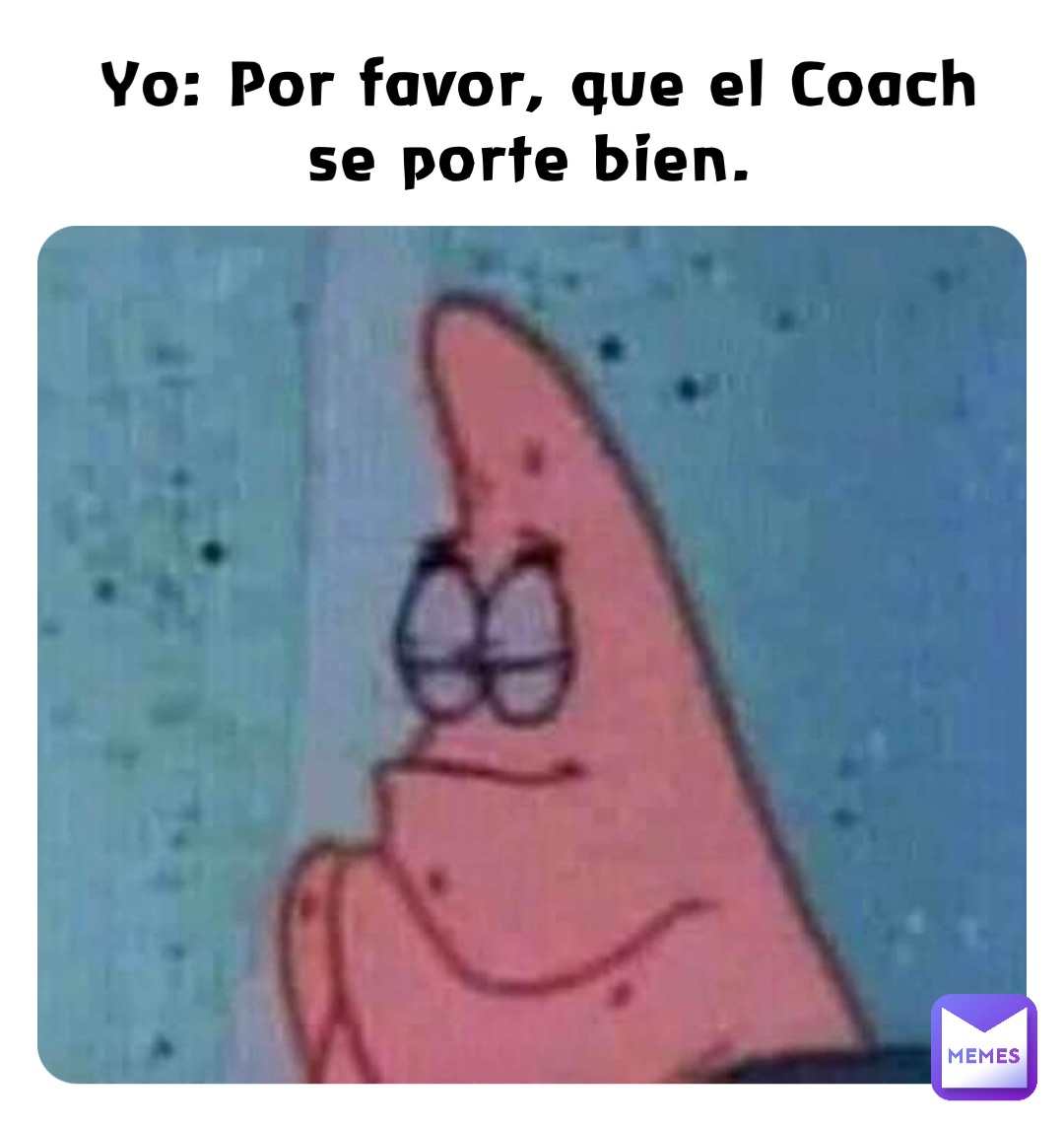 Yo: Por favor, que el Coach se porte bien.
