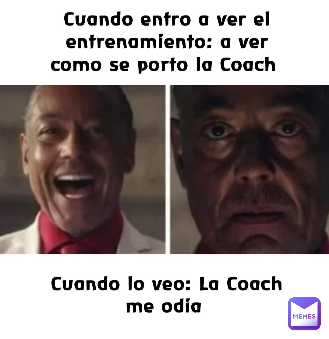 Cuando entro a ver el entrenamiento: a ver como se porto la Coach Cuando lo veo: La Coach me odia