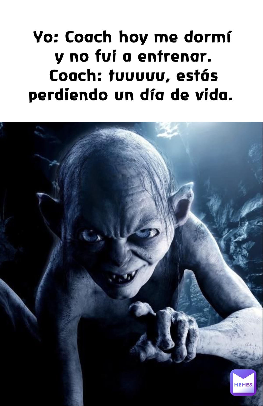 Yo: Coach hoy me dormí y no fui a entrenar. 
Coach: tuuuuu, estás perdiendo un día de vida.