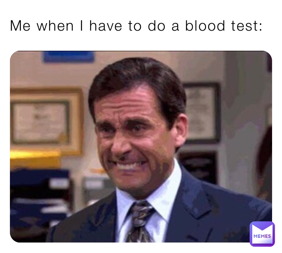 Me when I have to do a blood test: BTW I am actually very scared of blood tests