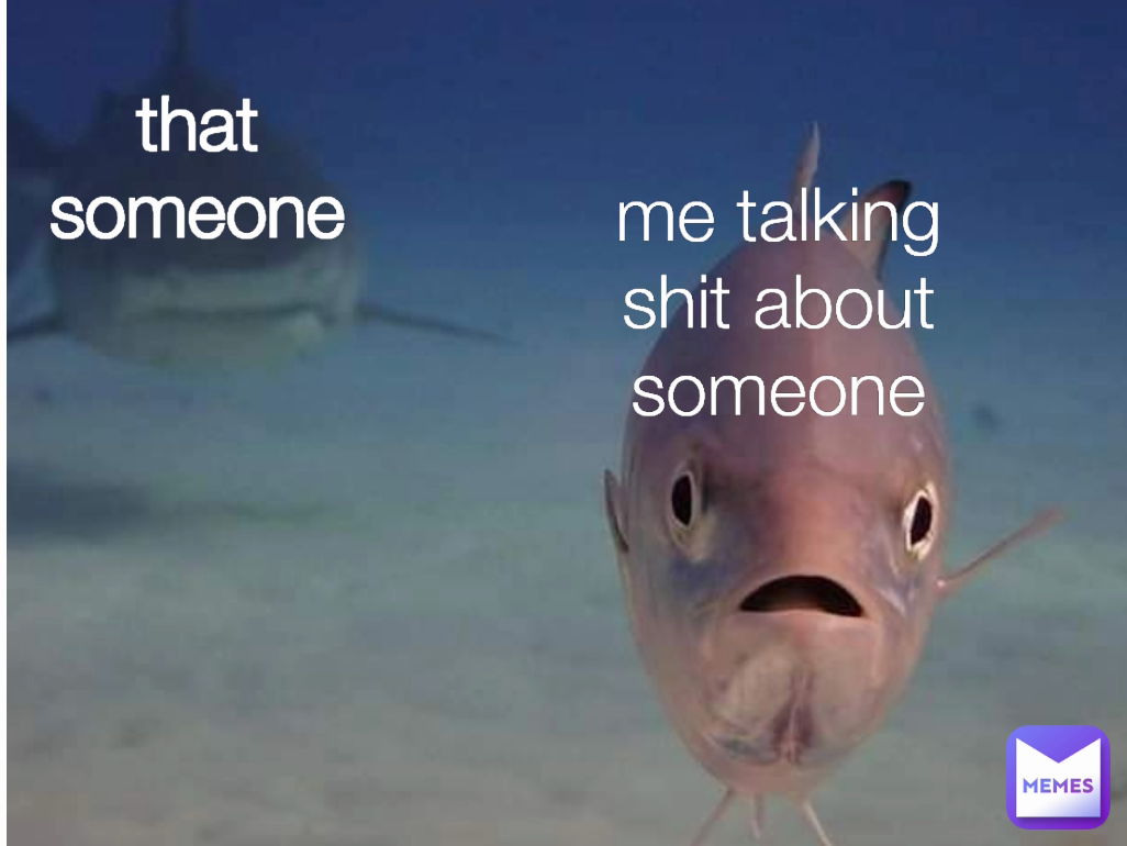 that someone me talking shit about someone