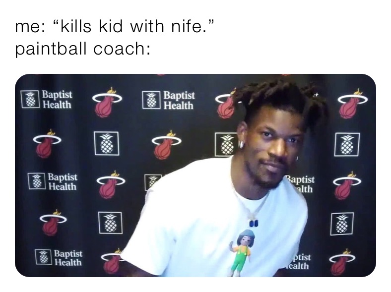 me: “kills kid with nife.” 
paintball coach: