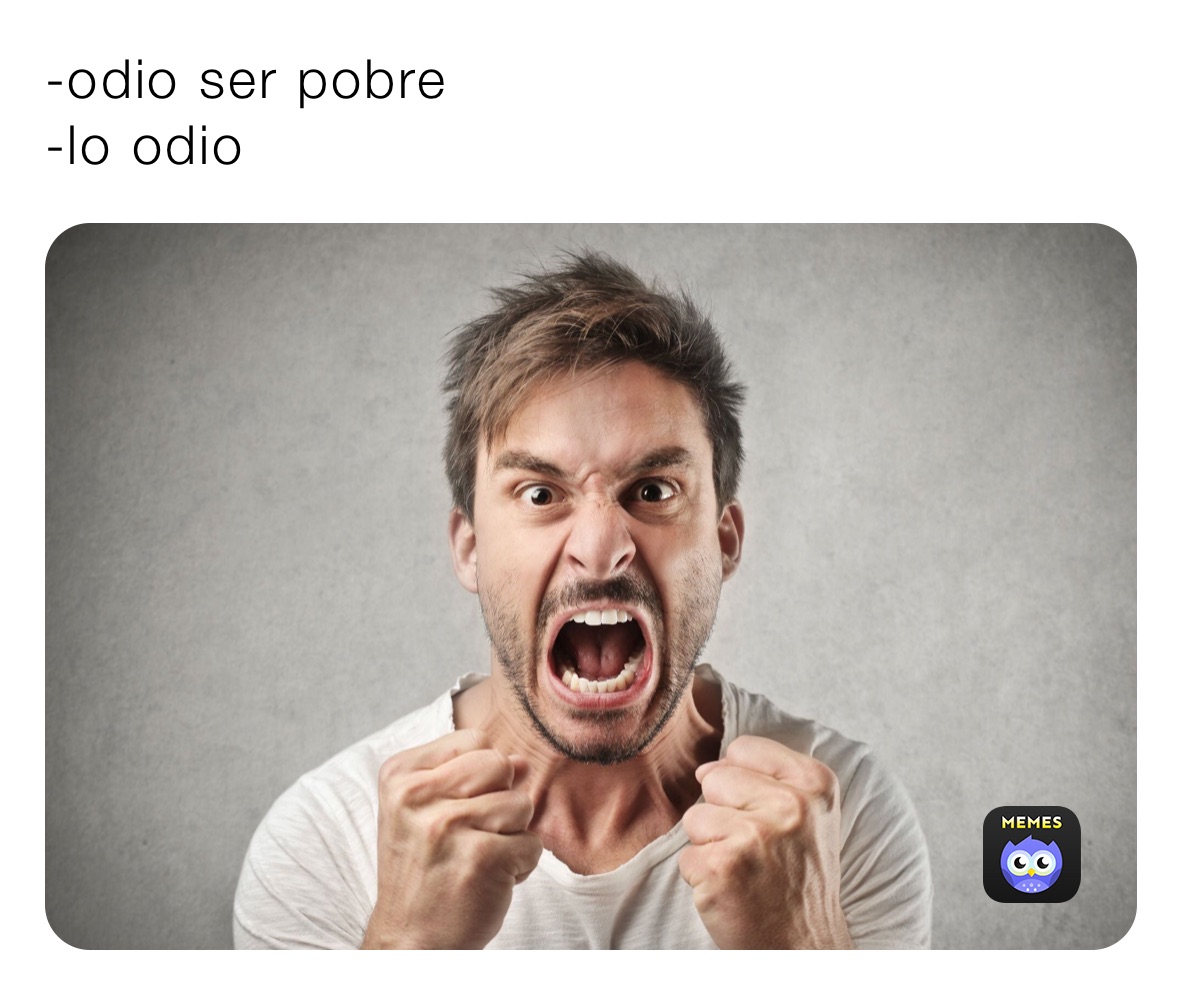 -odio ser pobre 
-lo odio