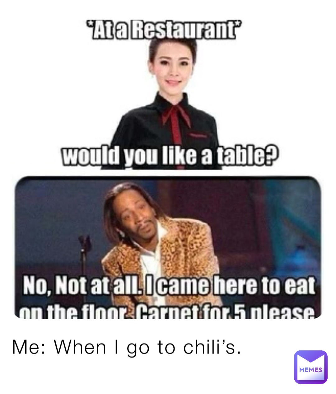 Me: When I go to chili’s.