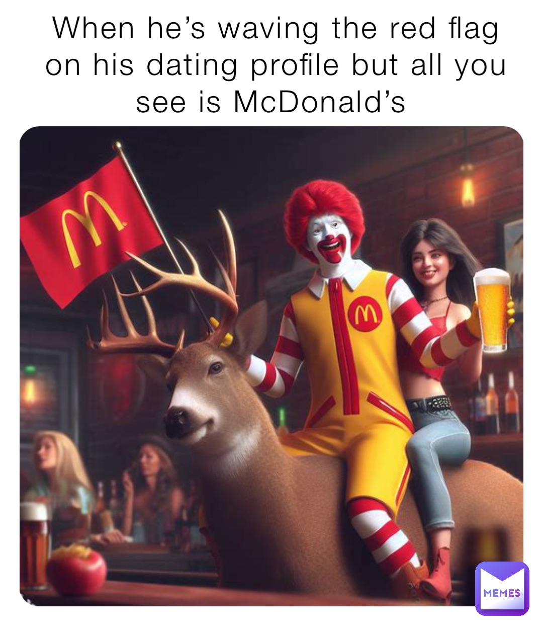 When he’s waving the red flag on his dating profile but all you see is McDonald’s