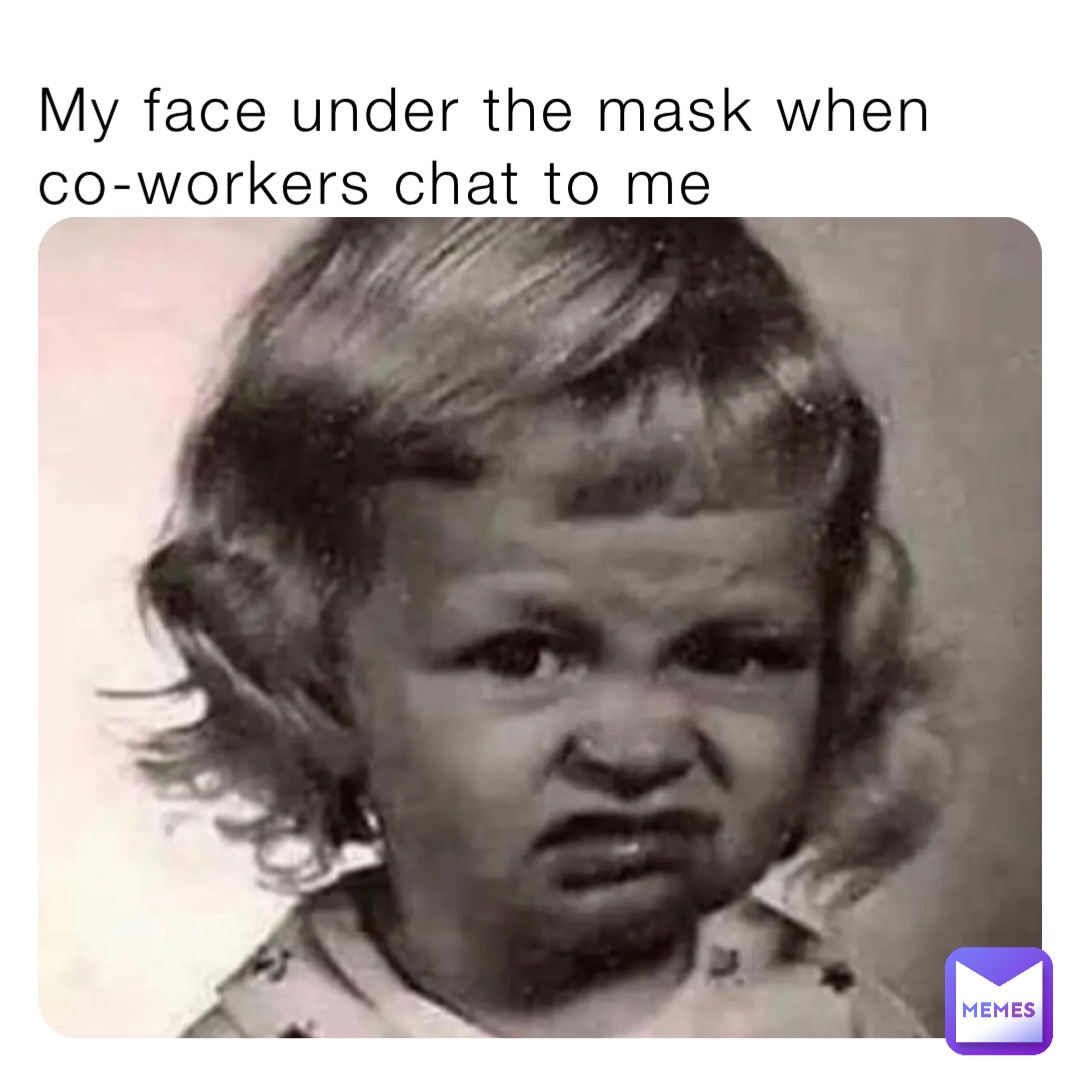 My face under the mask when co-workers chat to me