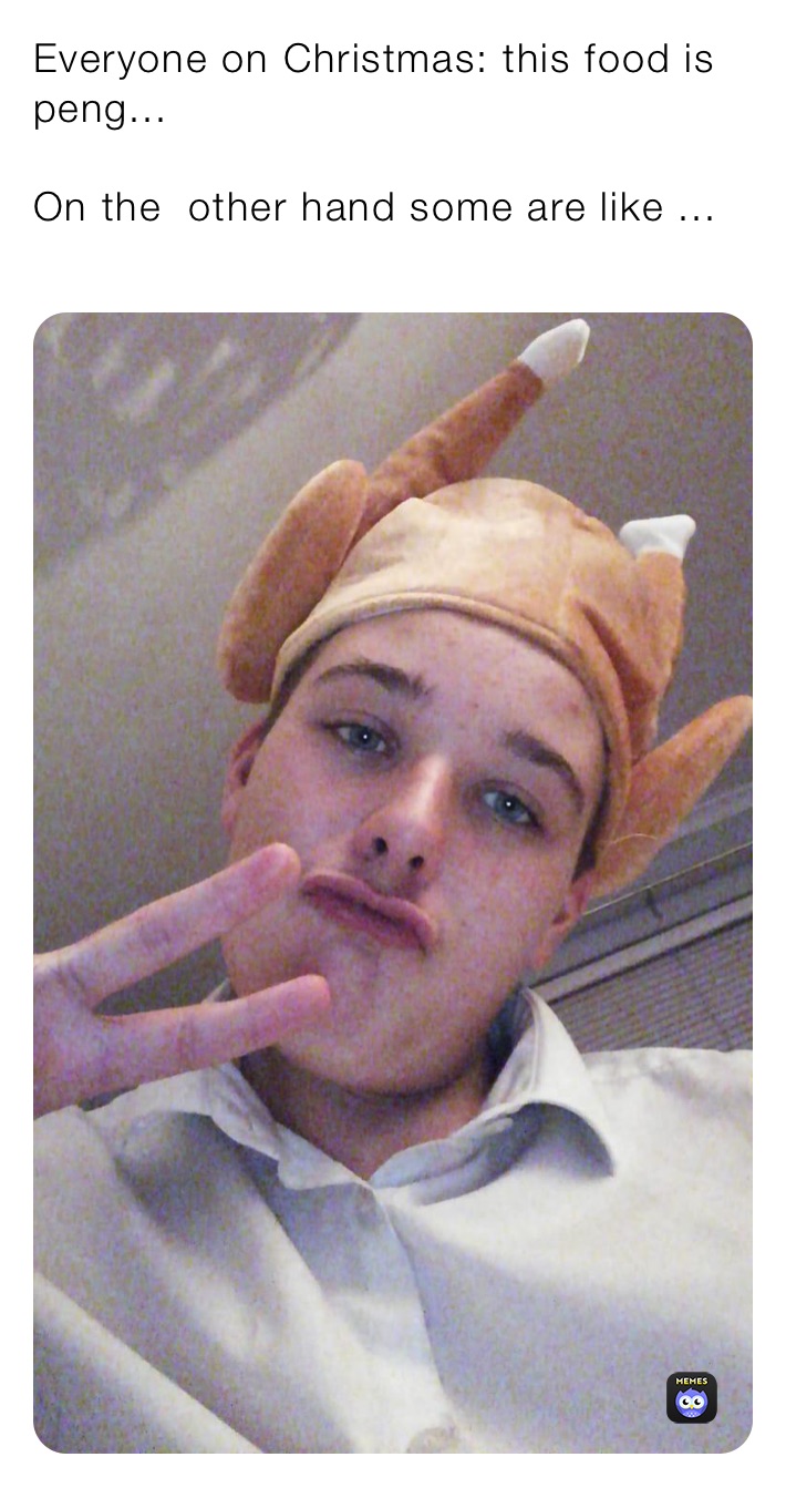 Everyone on Christmas: this food is peng...

On the  other hand some are like ...
