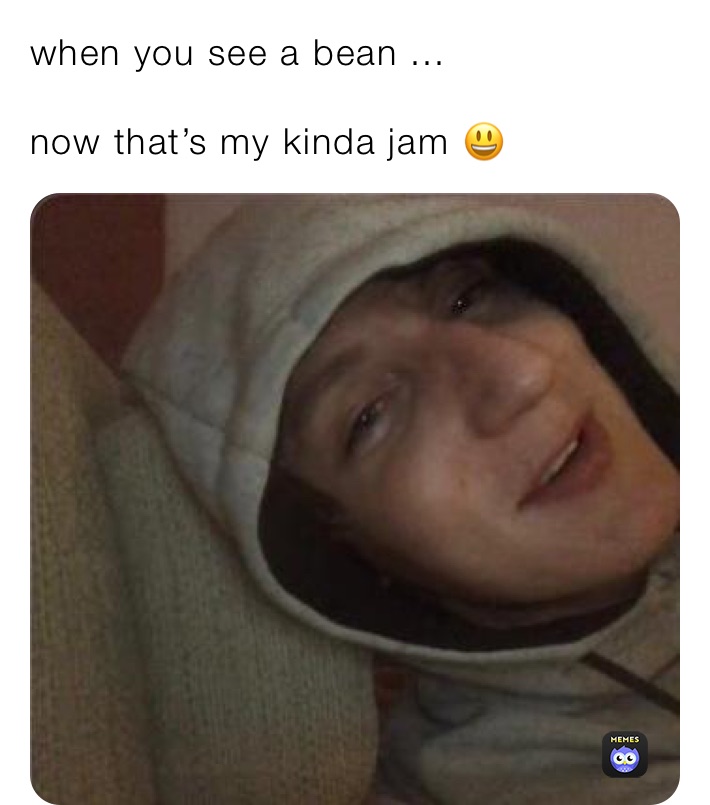 when you see a bean ...

now that’s my kinda jam 😃