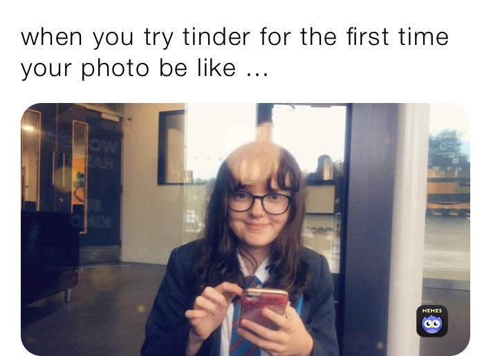 when you try tinder for the first time your photo be like ...