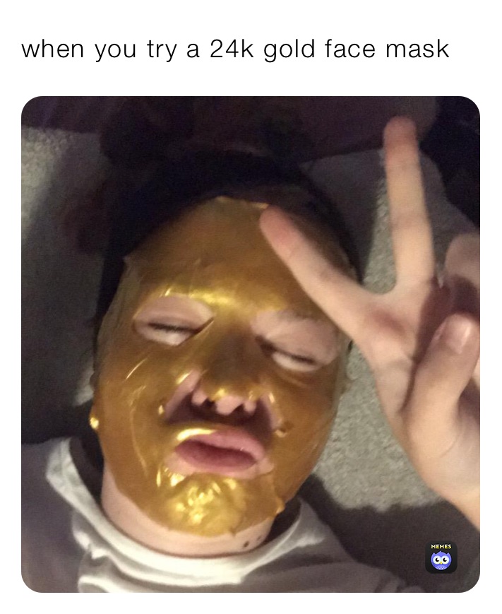 when you try a 24k gold face mask 