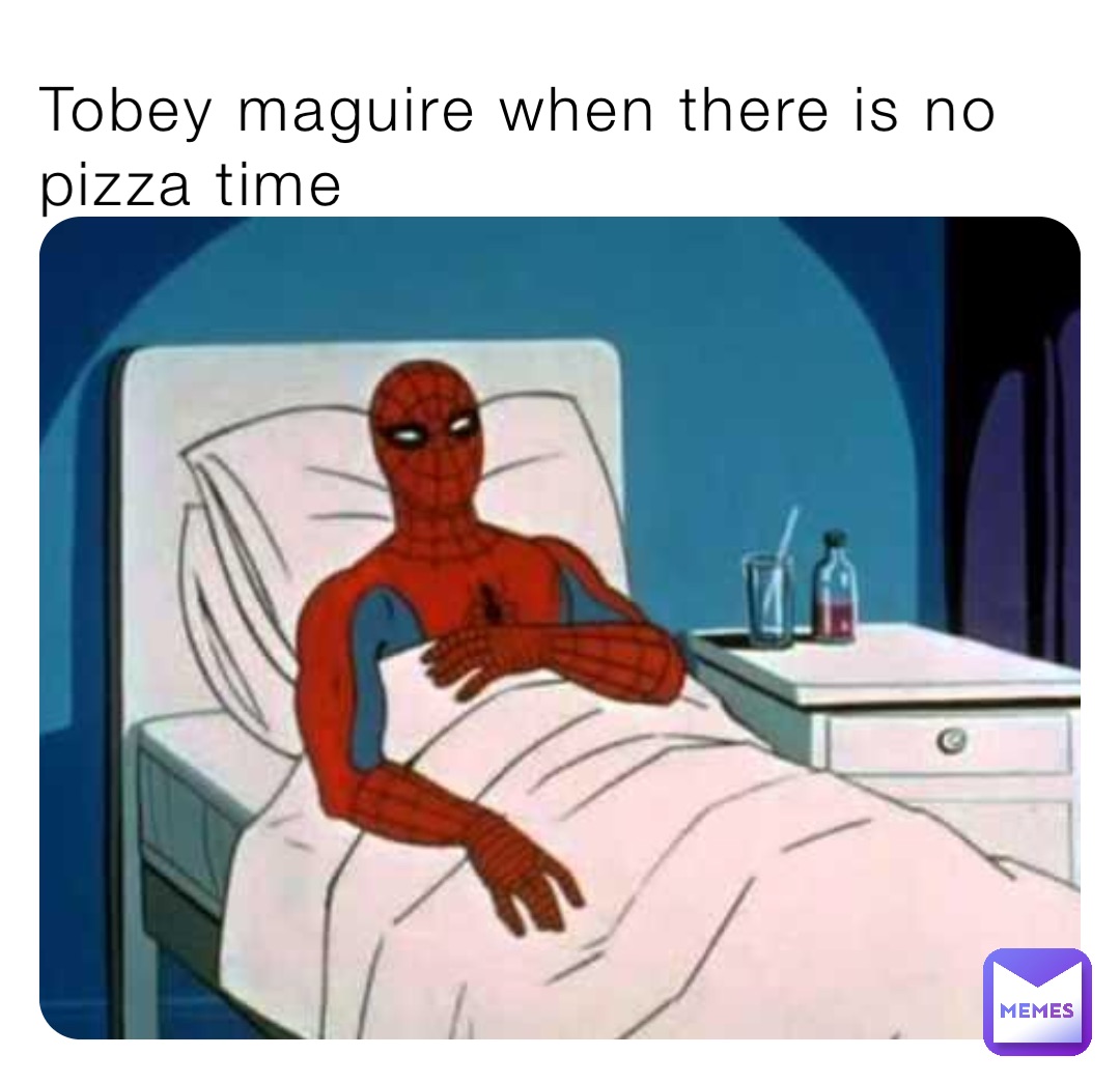 Tobey maguire when there is no pizza time