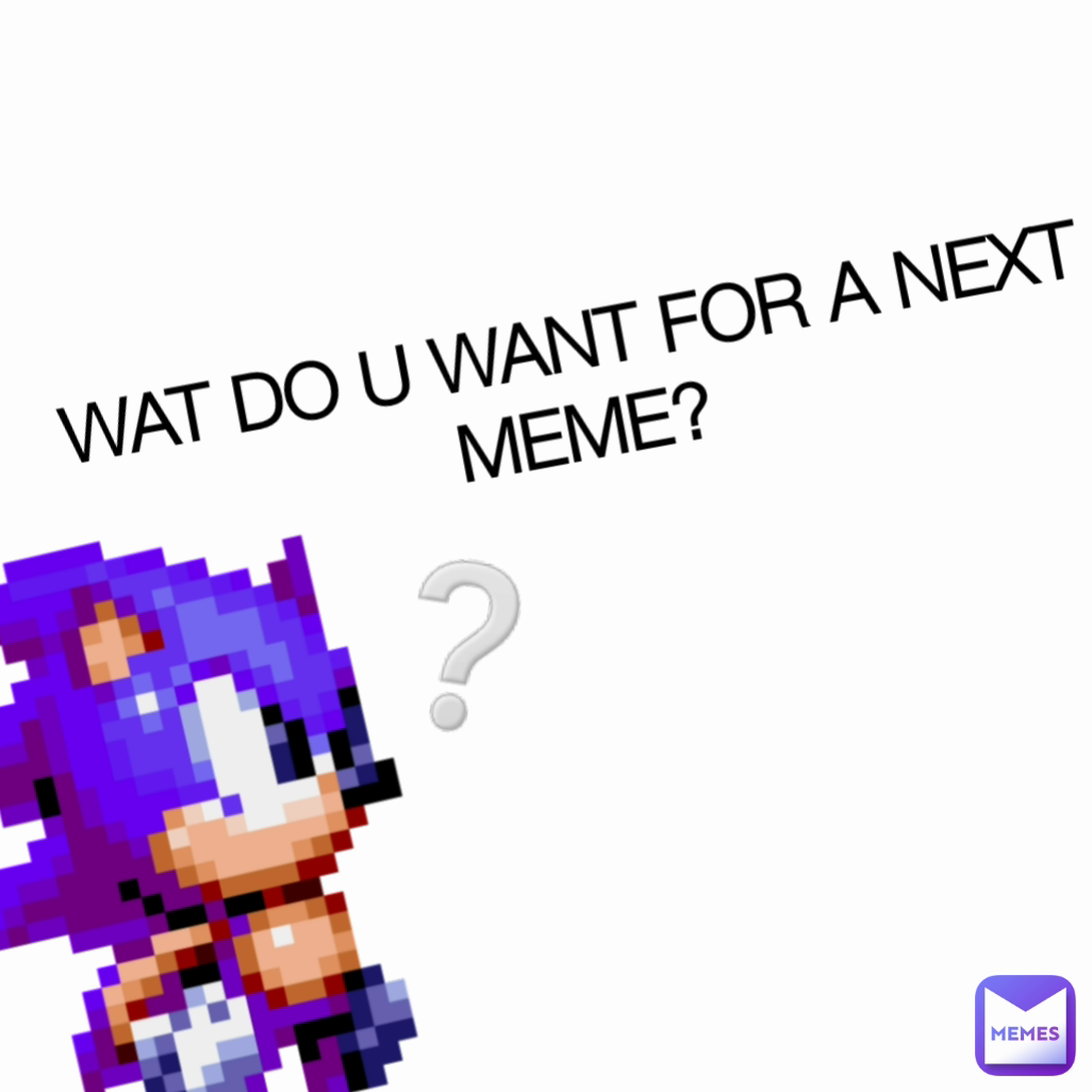 ❔ WAT DO U WANT FOR A NEXT MEME?