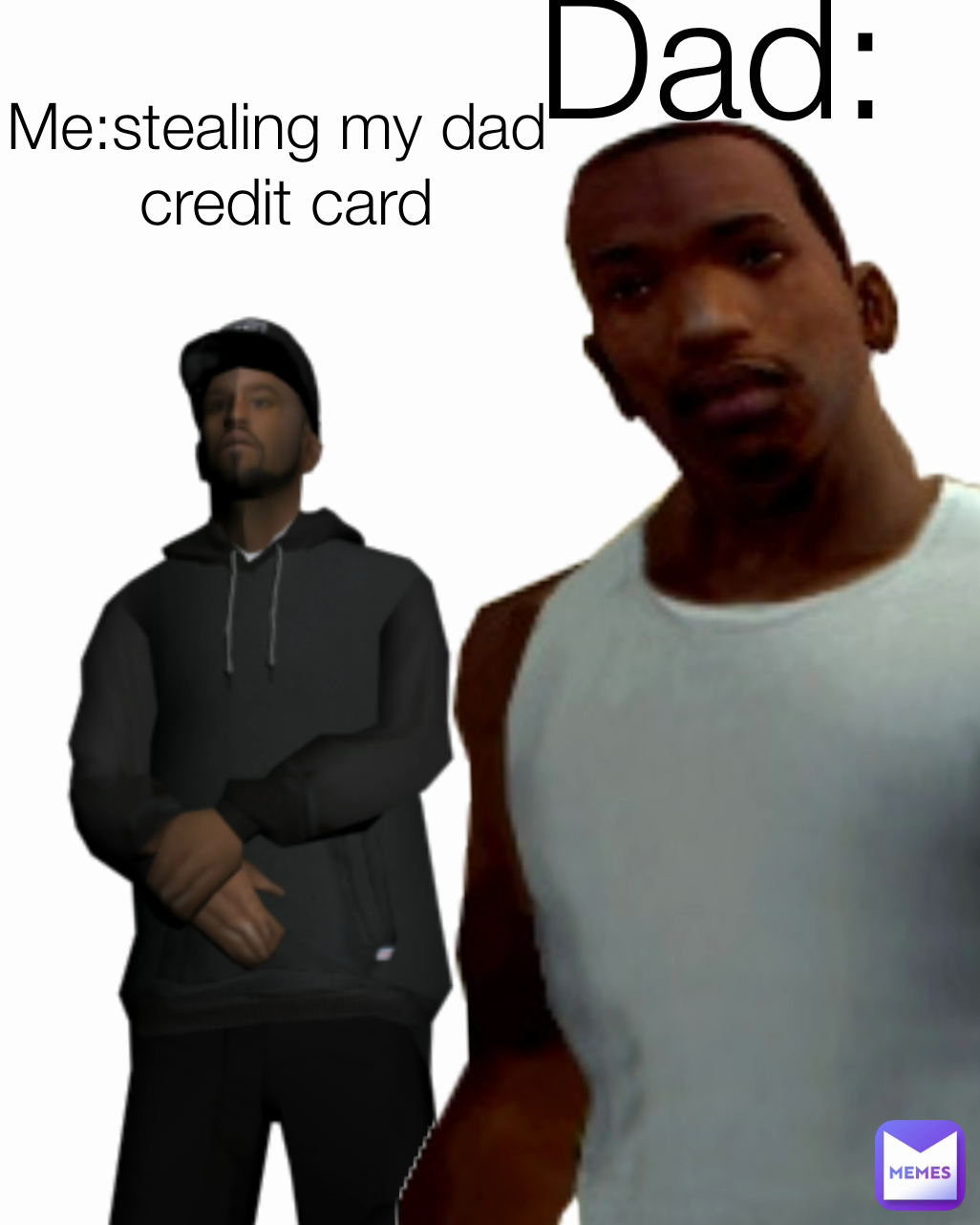 Me:stealing my dad 
credit card Dad: