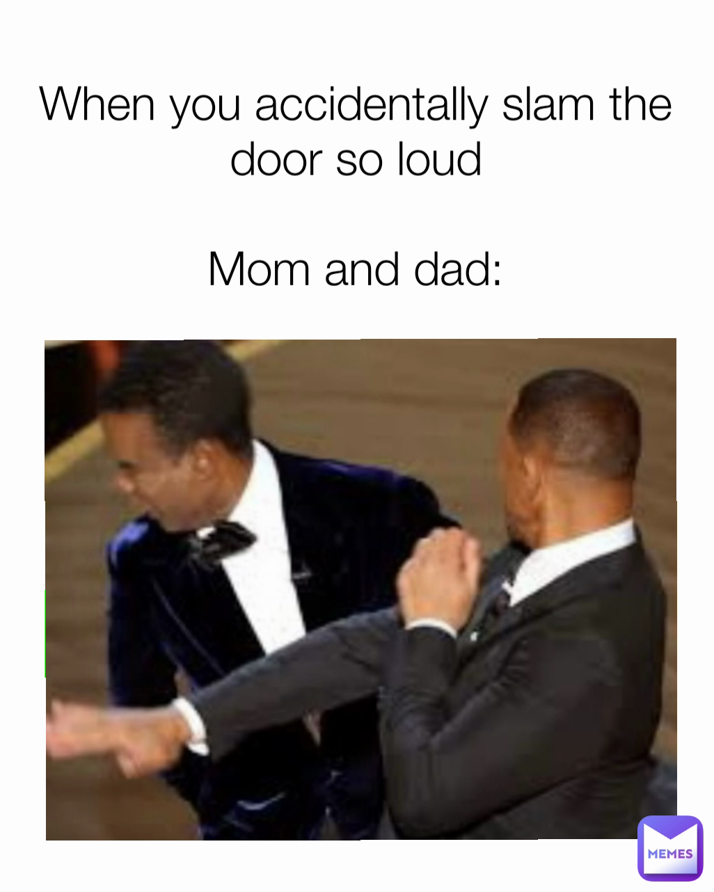 When you accidentally slam the door so loud

Mom and dad: