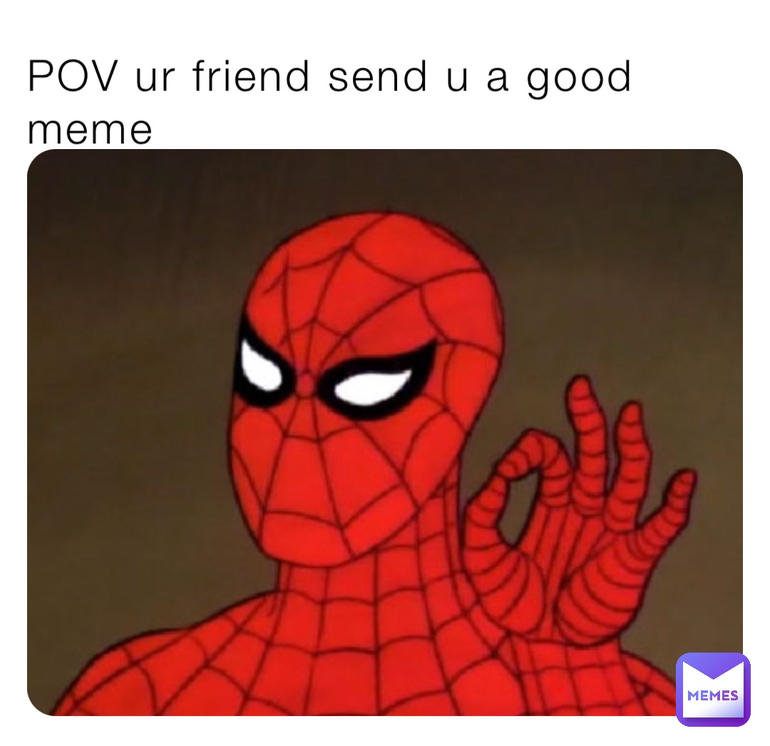 POV ur friend send u a good meme
